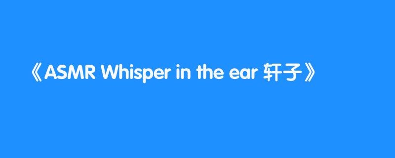 ASMR Whisper in the ear 轩子