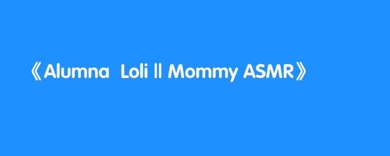 Alumna  Loli || Mommy ASMR