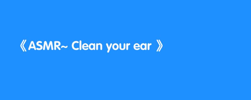 ASMR~ Clean your ear