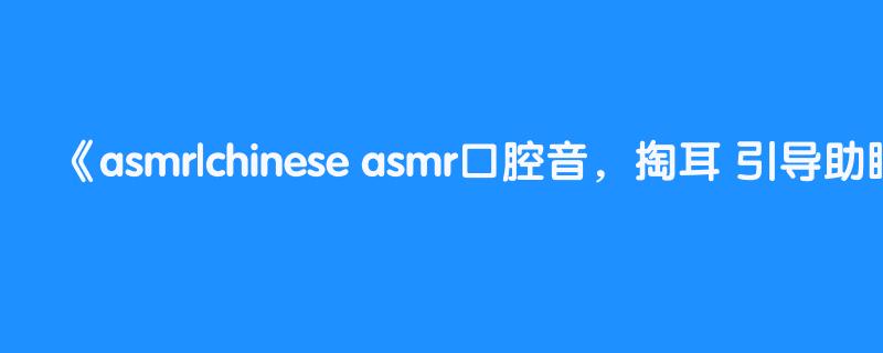 asmr|chinese asmr口腔音，掏耳 引导助眠 啵啵音【二浅】ear cleaning|softy whisper 